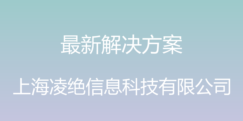 最新解决方案 - 上海凌绝信息科技有限公司