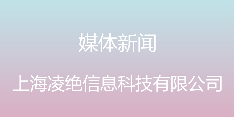 媒体新闻 - 上海凌绝信息科技有限公司