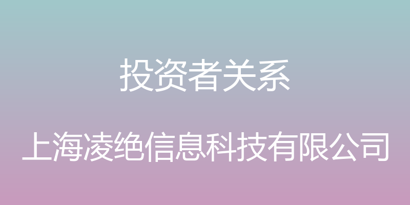 投资者关系 - 上海凌绝信息科技有限公司