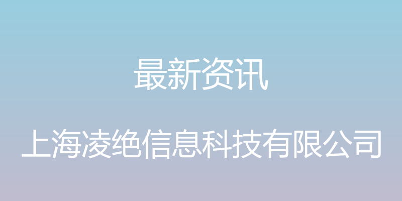 最新资讯 - 上海凌绝信息科技有限公司